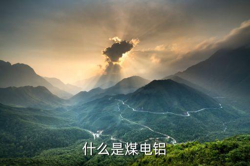 煤電鋁一體化是什么，什么是煤電鋁一體化項(xiàng)目建設(shè)