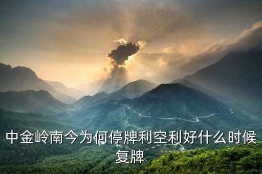 中金嶺南今為何停牌利空利好什么時(shí)候復(fù)牌
