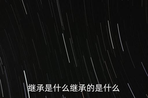 繼承是什么繼承的是什么