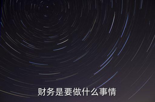 公司財(cái)務(wù)一般做什么，財(cái)務(wù)是要做什么事情