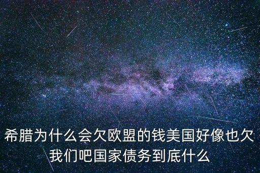 希臘為什么欠那么多錢，希臘為何欠債欠多少希臘的支柱產(chǎn)業(yè)是什么