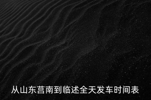 從山東莒南到臨述全天發(fā)車時間表