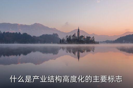 什么是產(chǎn)業(yè)結構高度化的主要標志