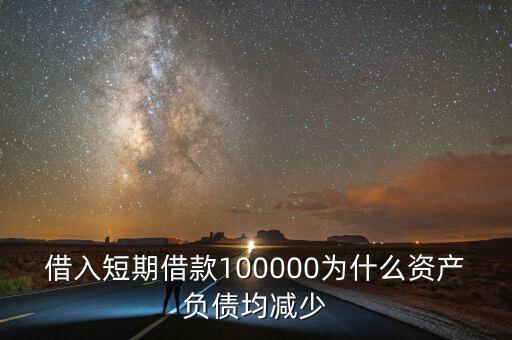 借入短期借款100000為什么資產(chǎn)負(fù)債均減少