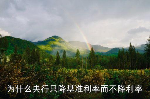 為什么央行只降基準利率而不降利率