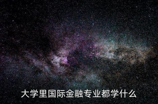 國際金融是什么專業(yè)，大學(xué)里國際金融專業(yè)都學(xué)什么