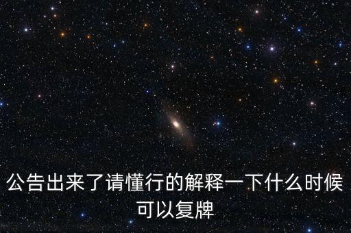 公告出來了請懂行的解釋一下什么時(shí)候可以復(fù)牌