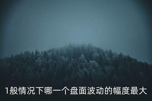 什么盤波動的幅度最大，1般情況下哪一個盤面波動的幅度最大