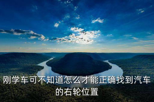 右輪位置為什么與想象中不一樣，剛學車可不知道怎么才能正確找到汽車的右輪位置