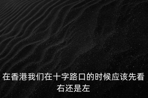 在香港我們?cè)谑致房诘臅r(shí)候應(yīng)該先看右還是左