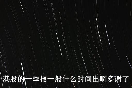 港股的一季報(bào)一般什么時(shí)間出啊多謝了