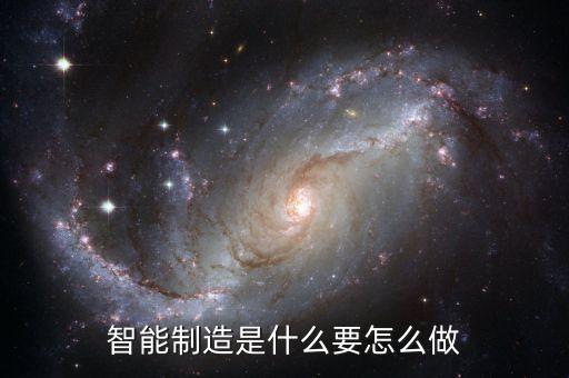智能制造的核心是什么，智能制造是什么要怎么做