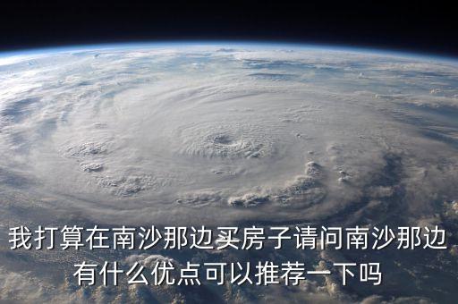 我打算在南沙那邊買房子請問南沙那邊有什么優(yōu)點可以推薦一下嗎