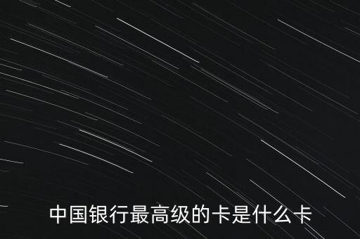 中國銀行最高級的卡是什么卡