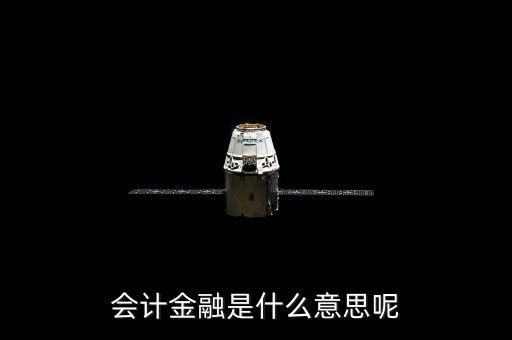 金融會計是指什么，會計金融是什么意思呢