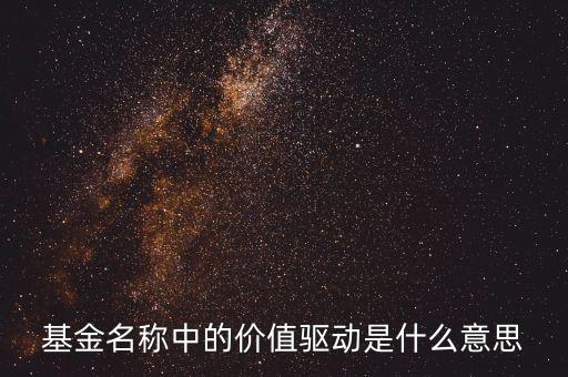 什么叫投資驅(qū)動，基金名稱中的價值驅(qū)動是什么意思