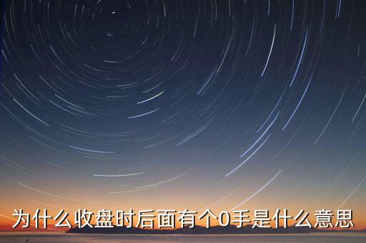 為什么收盤時(shí)后面有個(gè)0手是什么意思