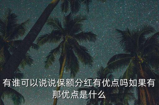 有誰可以說說保額分紅有優(yōu)點(diǎn)嗎如果有那優(yōu)點(diǎn)是什么