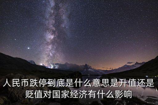 人民幣跌停到底是什么意思是升值還是貶值對(duì)國(guó)家經(jīng)濟(jì)有什么影響