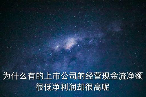 為什么有的上市公司的經(jīng)營(yíng)現(xiàn)金流凈額很低凈利潤(rùn)卻很高呢
