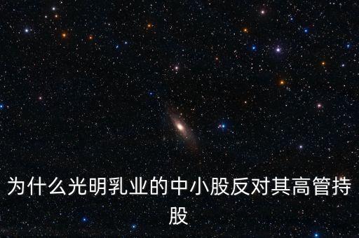 中小股東為什么不喜歡高派現(xiàn)，為什么光明乳業(yè)的中小股反對其高管持股
