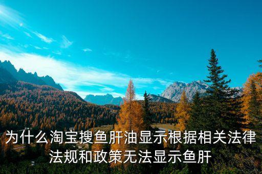 為什么淘寶上搜索不到魚肝油，淘寶上為什么不賣魚肝油