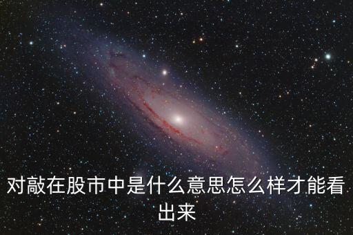 對(duì)敲在股市中是什么意思怎么樣才能看出來(lái)