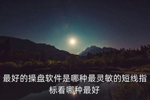 超短線什么指標(biāo)比較靈敏，最好的操盤軟件是哪種最靈敏的短線指標(biāo)看哪種最好