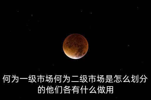 二級(jí)市場(chǎng)做什么賺錢(qián)，何為一級(jí)市場(chǎng)何為二級(jí)市場(chǎng)是怎么劃分的他們各有什么做用