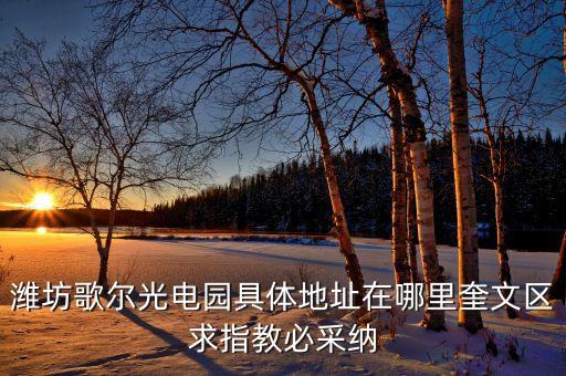 歌爾聲學(xué)光電園在什么地方，濰坊歌爾光電園具體地址在哪里奎文區(qū)求指教必采納