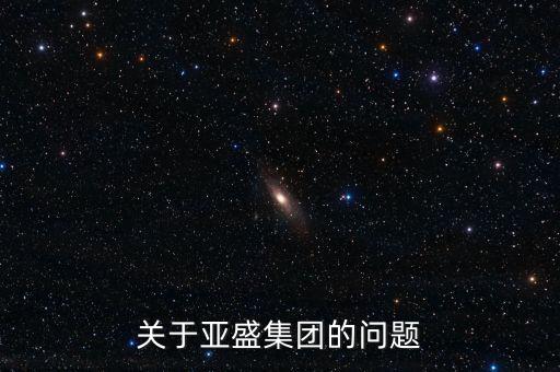 關(guān)于亞盛集團(tuán)的問題