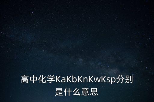 什么是全額清分，高中化學KaKbKnKwKsp分別是什么意思