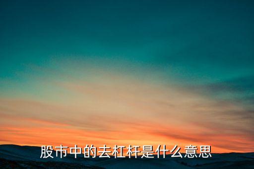 股市去杠桿是什么意思，股市中的去杠桿是什么意思