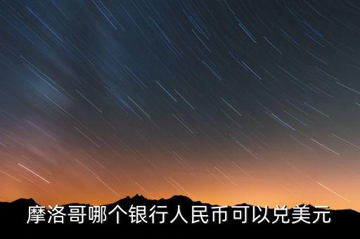 摩洛哥哪個(gè)銀行人民幣可以兌美元