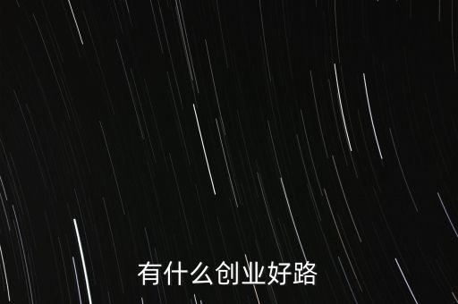 什么創(chuàng)業(yè)路，有什么創(chuàng)業(yè)好路