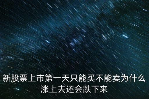 新股票上市第一天只能買不能賣為什么漲上去還會跌下來