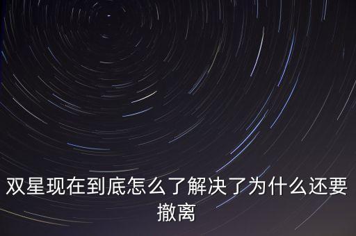 雙星為什么沒落，雙星現(xiàn)在到底怎么了解決了為什么還要撤離