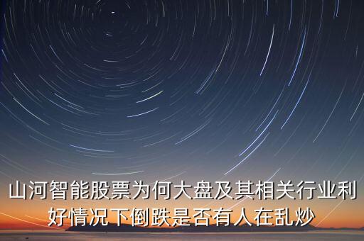 山河智能股票為何大盤(pán)及其相關(guān)行業(yè)利好情況下倒跌是否有人在亂炒