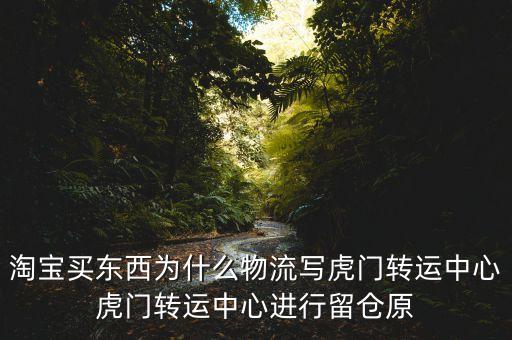 天貓轉(zhuǎn)運倉是什么情況，淘寶買東西為什么物流寫虎門轉(zhuǎn)運中心虎門轉(zhuǎn)運中心進行留倉原