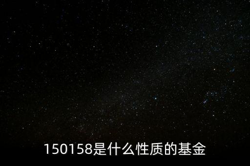 161815是什么基金，150158是什么性質(zhì)的基金