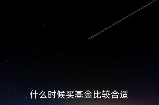 基金在什么時候買進最好，基金什么時候買才合適