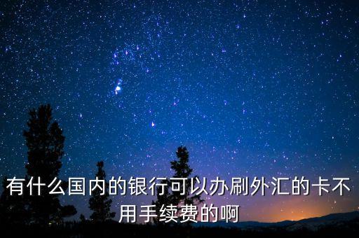 什么銀行境外匯款不用手續(xù)費，現(xiàn)在什么銀行異地匯款不用手續(xù)費