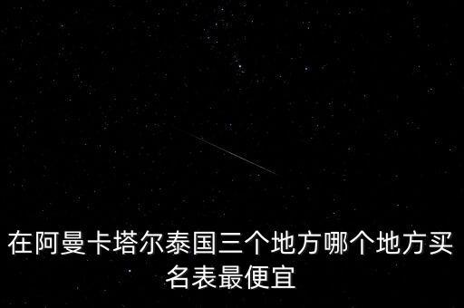 卡塔爾買什么便宜，在阿曼卡塔爾泰國三個地方哪個地方買名表最便宜