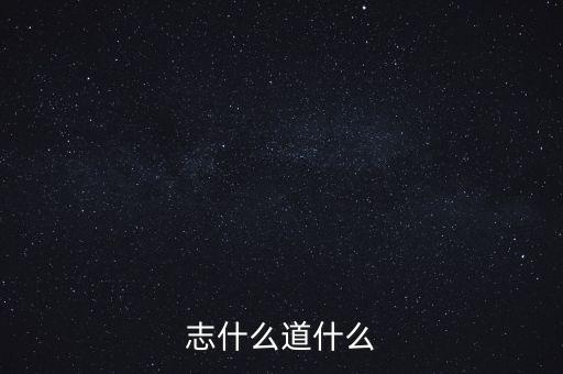 志道國(guó)際做什么的，志什么道什么
