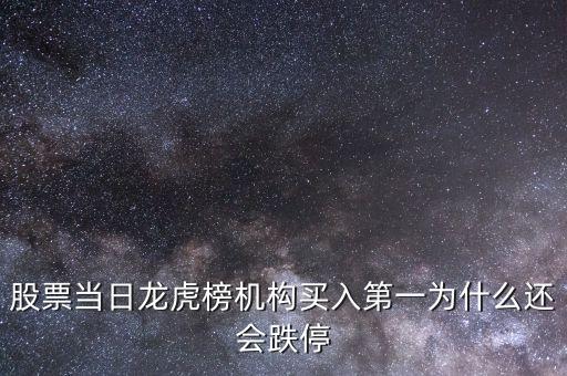 股票當(dāng)日龍虎榜機(jī)構(gòu)買入第一為什么還會跌停