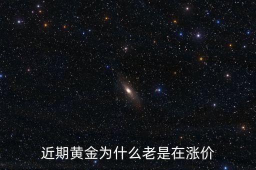 最近金價(jià)為什么上漲，現(xiàn)在黃金價(jià)格為什么一直提升