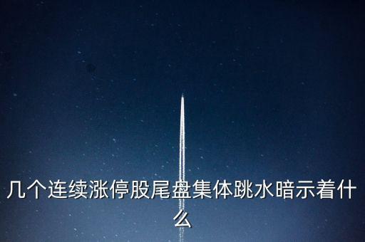 幾個連續(xù)漲停股尾盤集體跳水暗示著什么