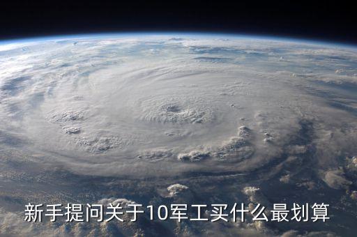 新手提問關(guān)于10軍工買什么最劃算