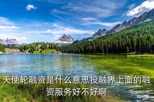 天使融資是什么，天使輪融資是什么意思投融界上面的融資服務(wù)好不好啊