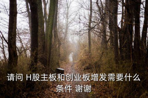 請問 H股主板和創(chuàng)業(yè)板增發(fā)需要什么條件 謝謝